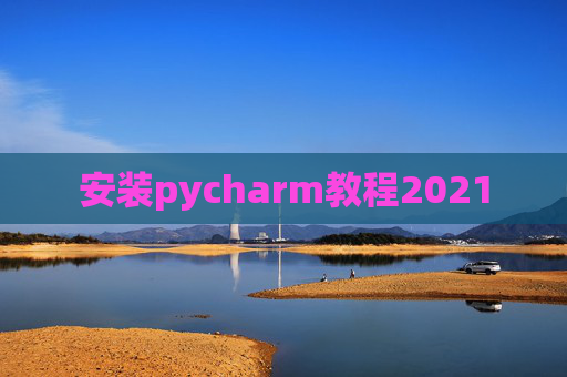 安装pycharm教程2021